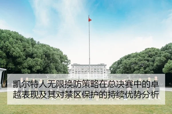凯尔特人无限换防策略在总决赛中的卓越表现及其对禁区保护的持续优势分析