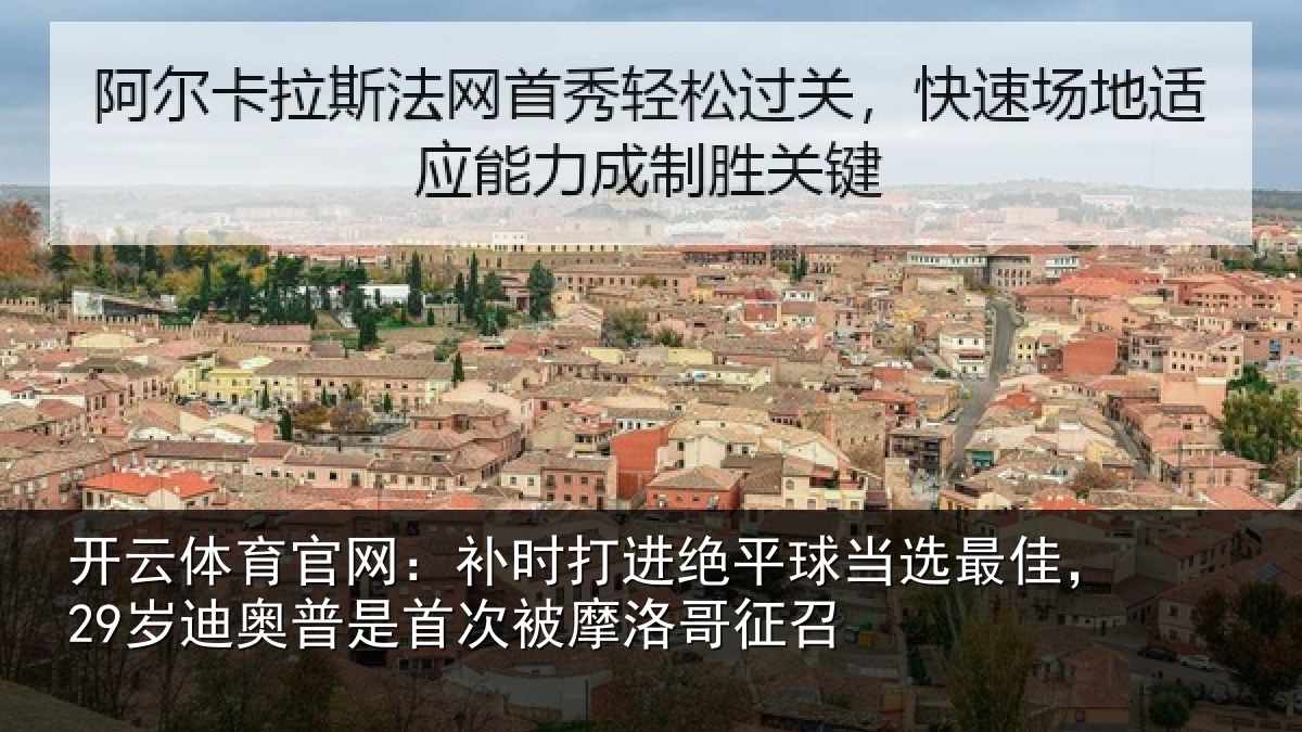 开云体育官网：补时相关情况佳岁相关情况洛哥征召