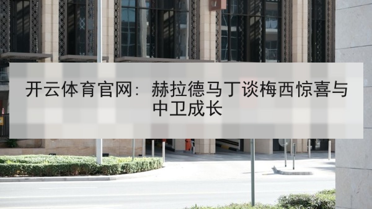 开云体育官网: 赫拉德马丁谈梅西惊喜与中卫成长