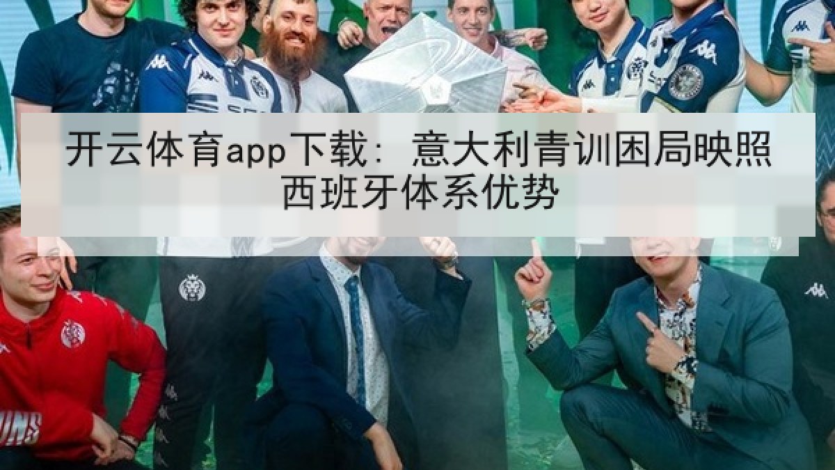 开云体育app下载: 意大利青训困局映照西班牙体系优势