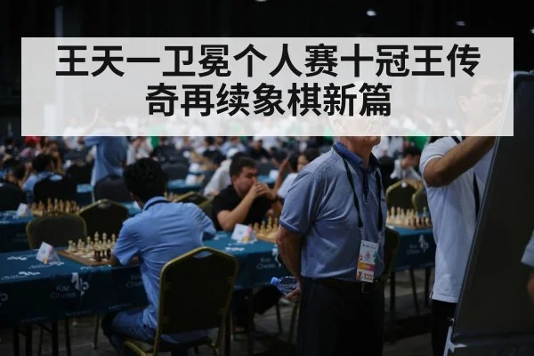 王天一卫冕个人赛十冠王传奇再续象棋新篇