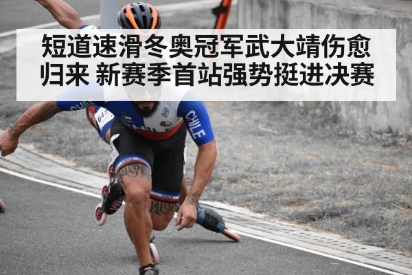 短道速滑冬奥冠军武大靖伤愈归来 新赛季首站强势挺进决赛
