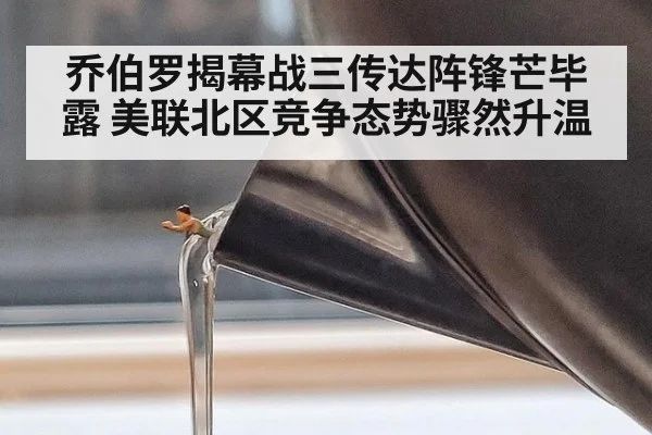 乔伯罗揭幕战三传达阵锋芒毕露 美联北区竞争态势骤然升温
