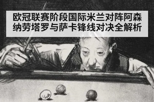 欧冠联赛阶段国际米兰对阵阿森纳劳塔罗与萨卡锋线对决全解析