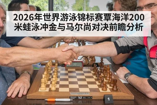 2026年世界游泳锦标赛覃海洋200米蛙泳冲金与马尔尚对决前瞻分析